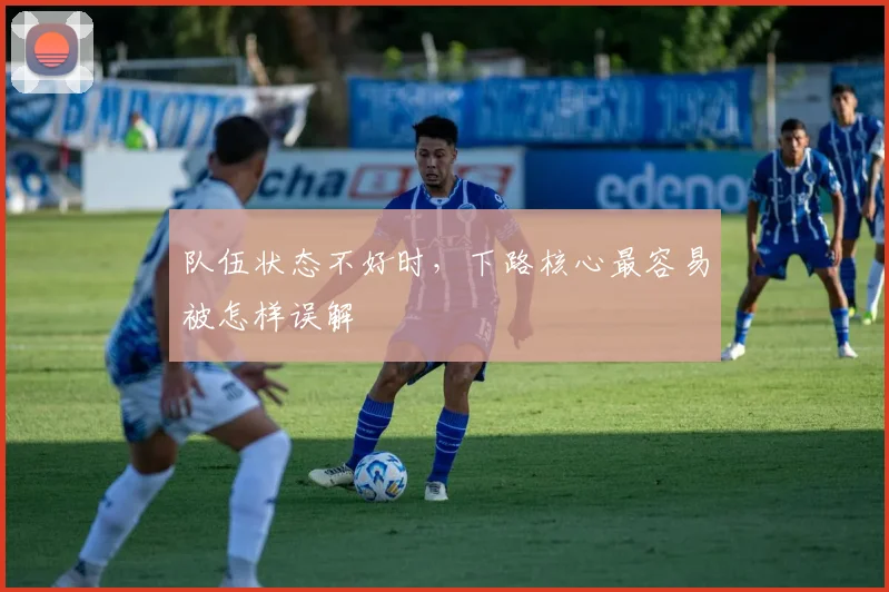 队伍状态不好时，下路核心最容易被怎样误解