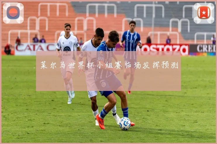 莱尔马世界杯小组赛临场发挥预测