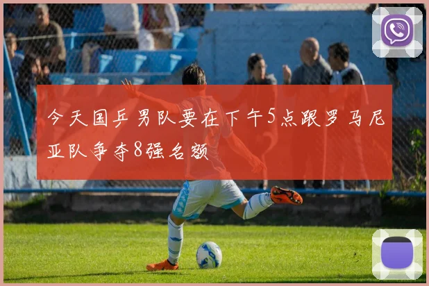 今天国乒男队要在下午5点跟罗马尼亚队争夺8强名额