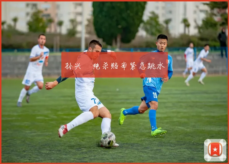 孙兴慜绝杀赔率紧急跳水