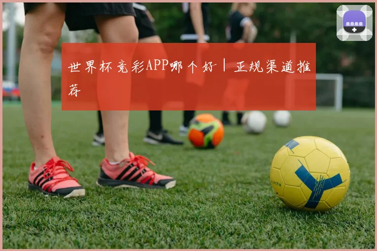 世界杯竞彩APP哪个好｜正规渠道推荐