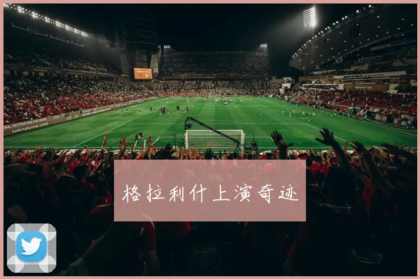 格拉利什上演奇迹
