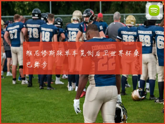 维尼修斯踩单车晃倒后卫世界杯桑巴舞步