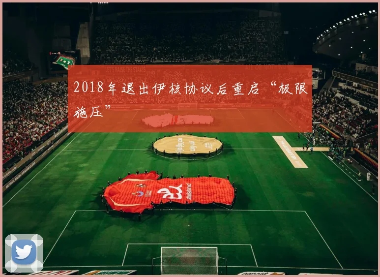 2018年退出伊核协议后重启“极限施压”