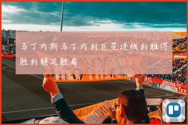 马丁内斯马丁内利巨星连线利雅得胜利锁定胜局