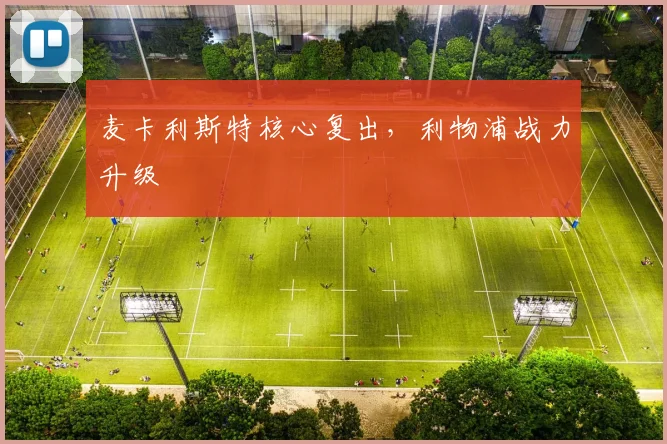 麦卡利斯特核心复出，利物浦战力升级
