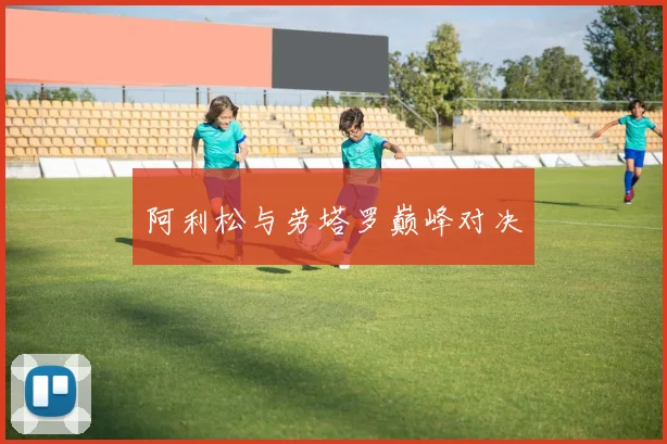阿利松与劳塔罗巅峰对决
