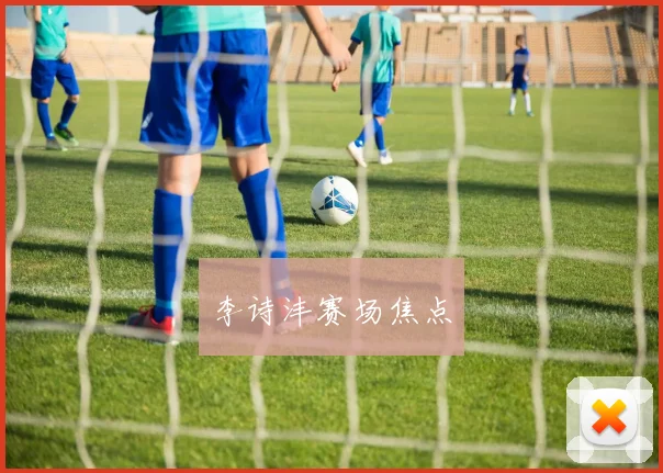 李诗沣赛场焦点