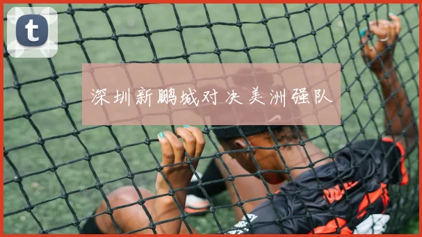 深圳新鹏城对决美洲强队