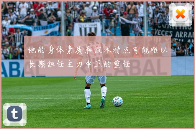 他的身体素质和技术特点可能难以长期担任主力中卫的重任