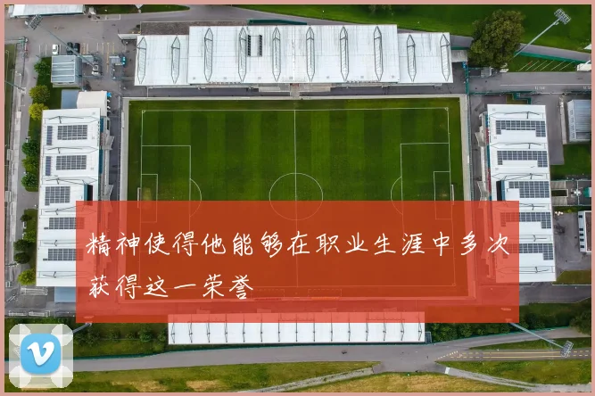 精神使得他能够在职业生涯中多次获得这一荣誉