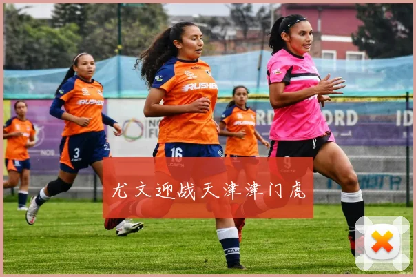 尤文迎战天津津门虎