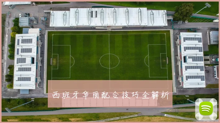 西班牙华丽配合技巧全解析