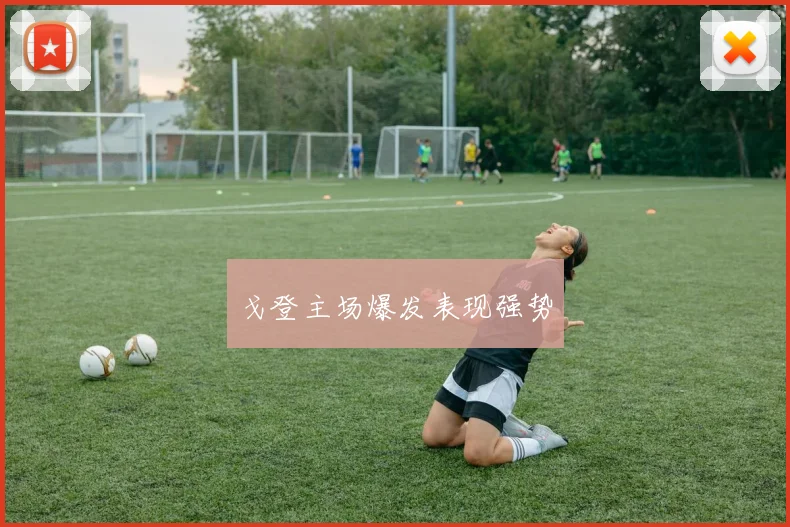 戈登主场爆发表现强势