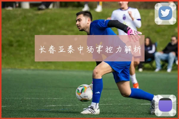 长春亚泰中场掌控力解析