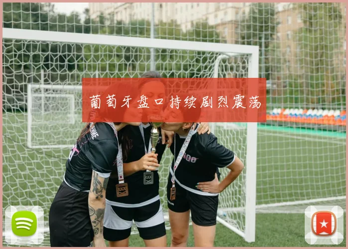 葡萄牙盘口持续剧烈震荡