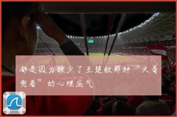 都是因为缺少了王楚钦那种“大哥兜着”的心理底气