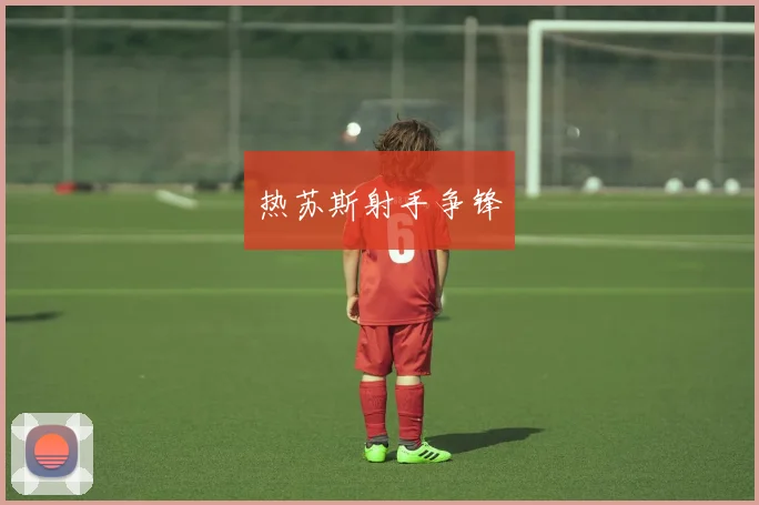 热苏斯射手争锋