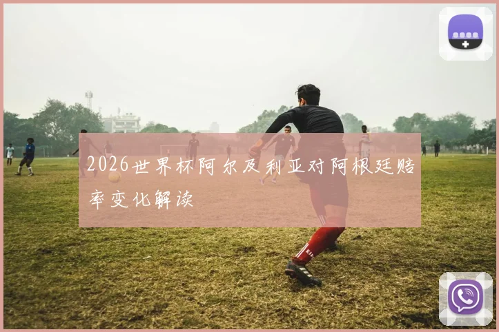 2026世界杯阿尔及利亚对阿根廷赔率变化解读