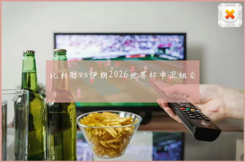 比利时vs伊朗2026世界杯中卫组合
