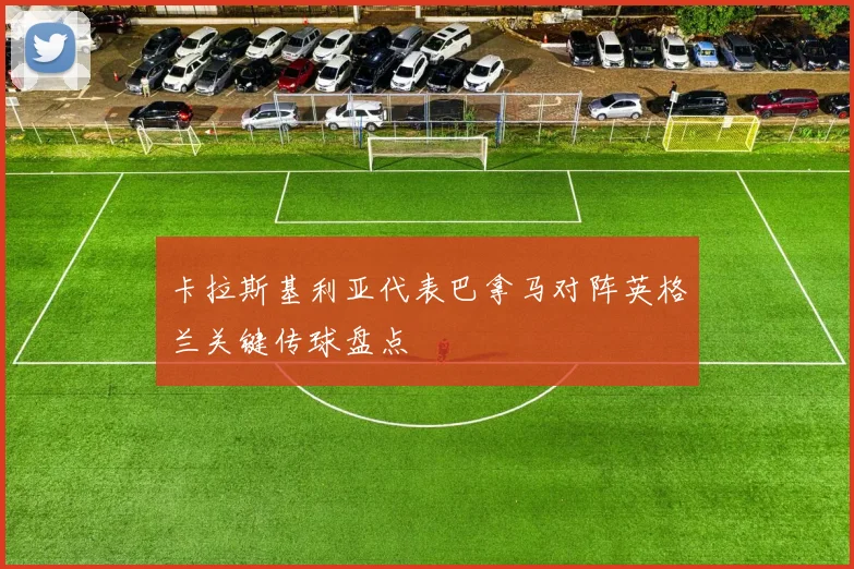 卡拉斯基利亚代表巴拿马对阵英格兰关键传球盘点