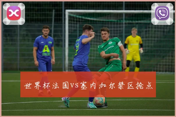 世界杯法国vs塞内加尔禁区抢点