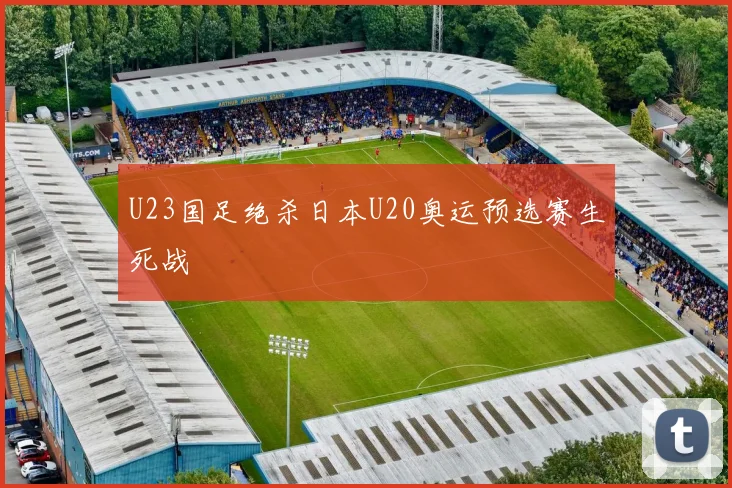 U23国足绝杀日本U20奥运预选赛生死战