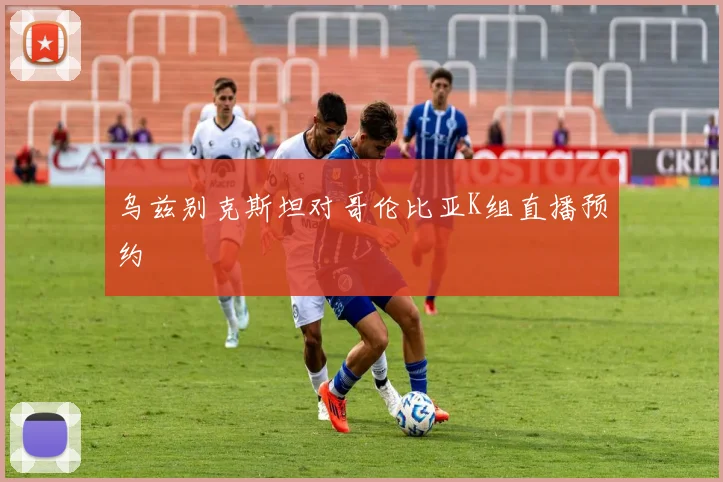 乌兹别克斯坦对哥伦比亚K组直播预约
