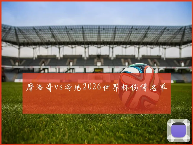 摩洛哥vs海地2026世界杯伤停名单