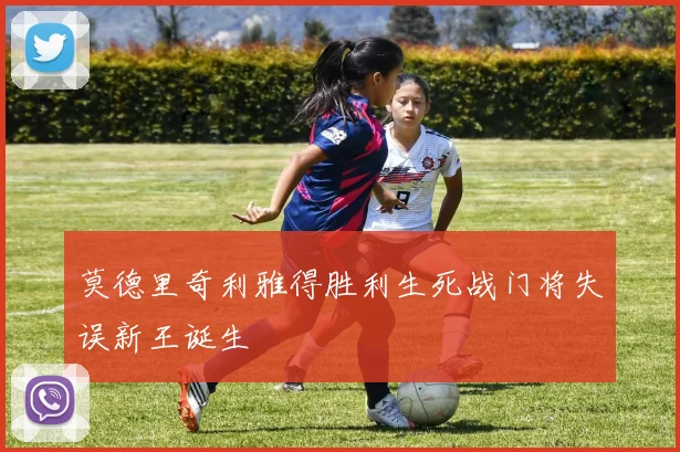 莫德里奇利雅得胜利生死战门将失误新王诞生