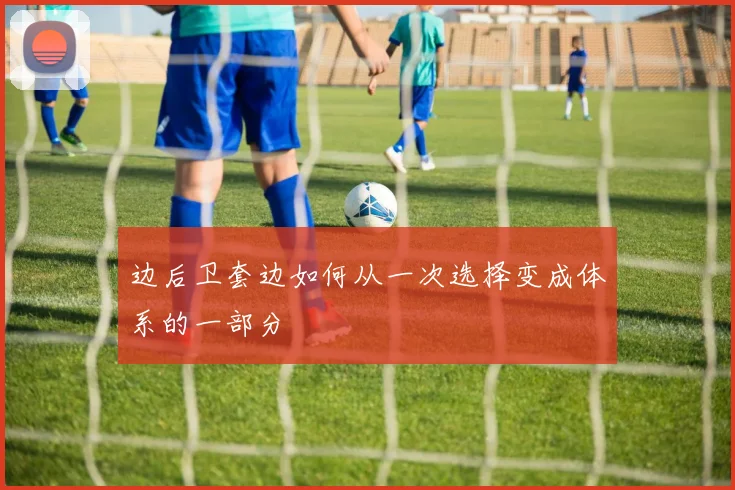 边后卫套边如何从一次选择变成体系的一部分