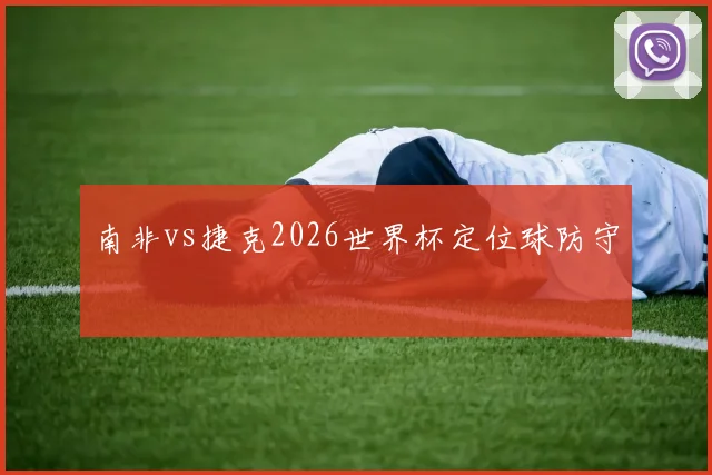 南非vs捷克2026世界杯定位球防守