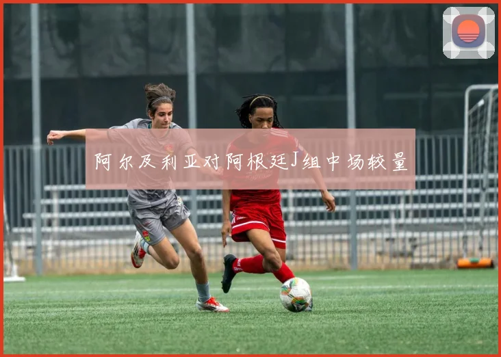阿尔及利亚对阿根廷J组中场较量