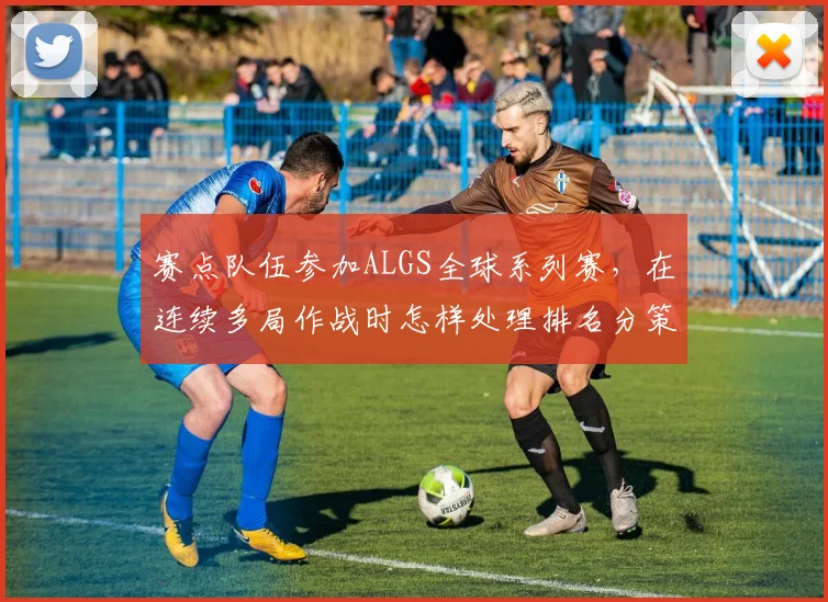 赛点队伍参加ALGS全球系列赛，在连续多局作战时怎样处理排名分策略