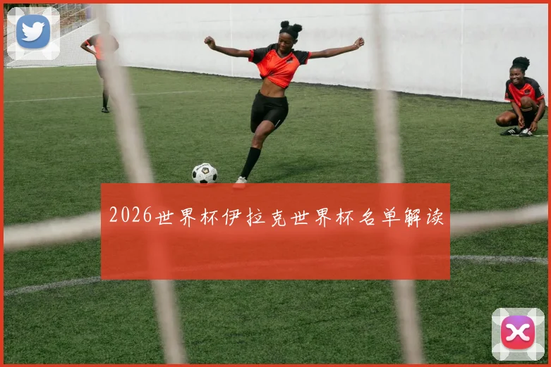 2026世界杯伊拉克世界杯名单解读