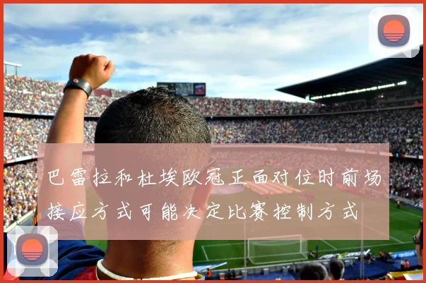 巴雷拉和杜埃欧冠正面对位时前场接应方式可能决定比赛控制方式