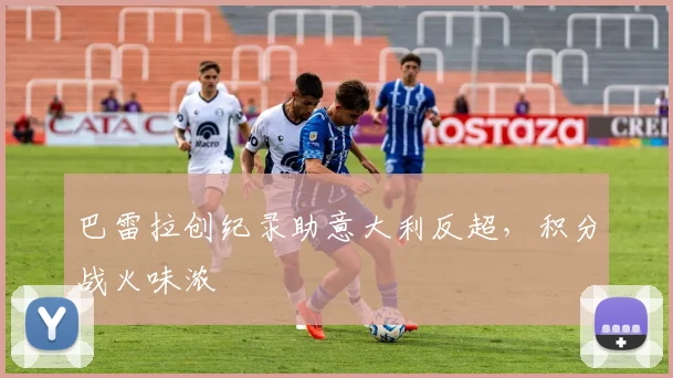 巴雷拉创纪录助意大利反超，积分战火味浓