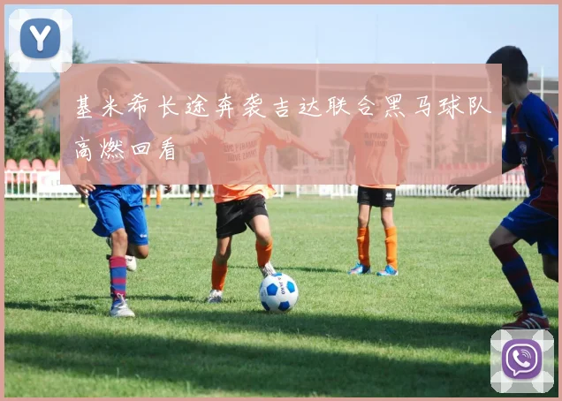 基米希长途奔袭吉达联合黑马球队高燃回看