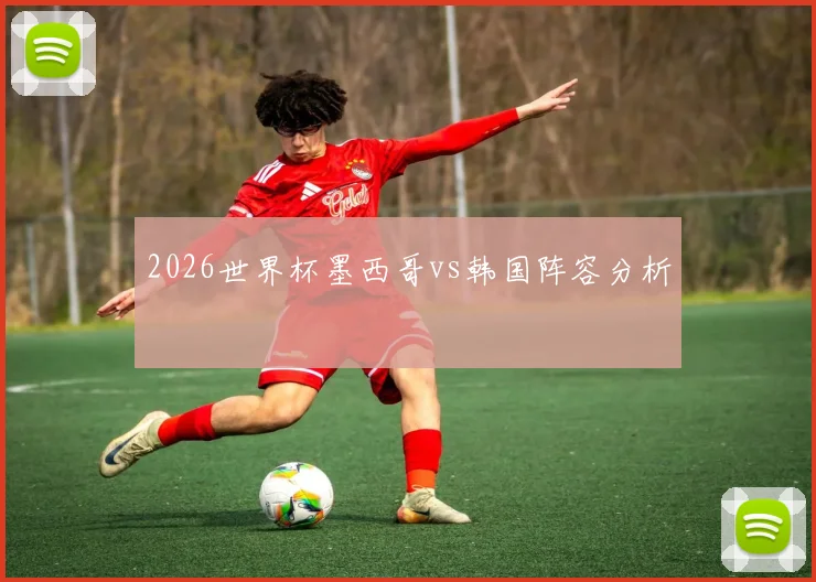 2026世界杯墨西哥vs韩国阵容分析