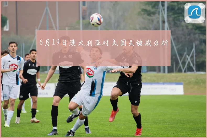 6月19日澳大利亚对美国关键战分析