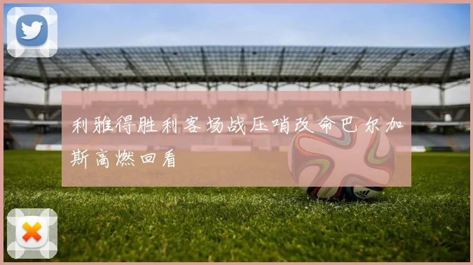 利雅得胜利客场战压哨改命巴尔加斯高燃回看