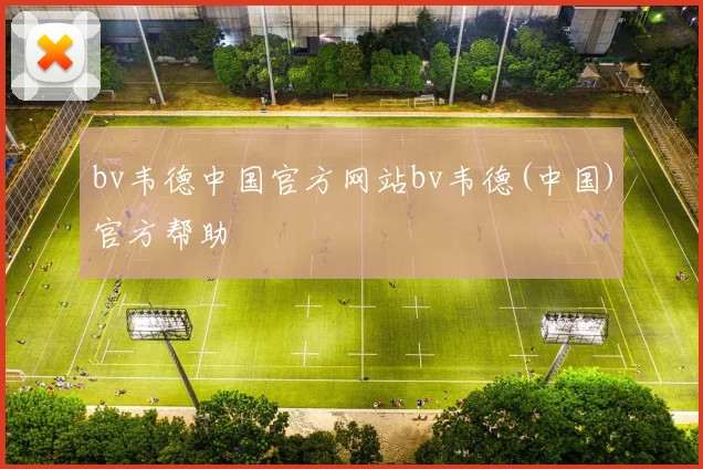 bv韦德中国官方网站bv韦德(中国)官方帮助
