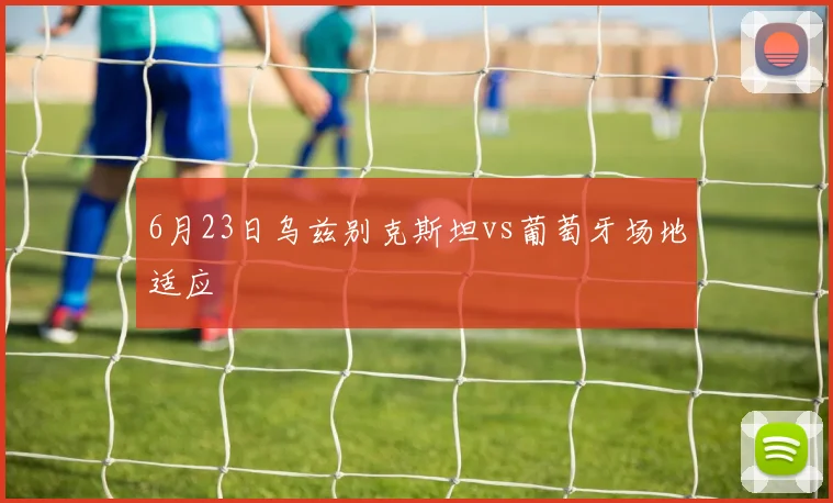 6月23日乌兹别克斯坦vs葡萄牙场地适应