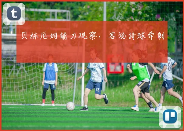 贝林厄姆能力观察，客场持球牵制