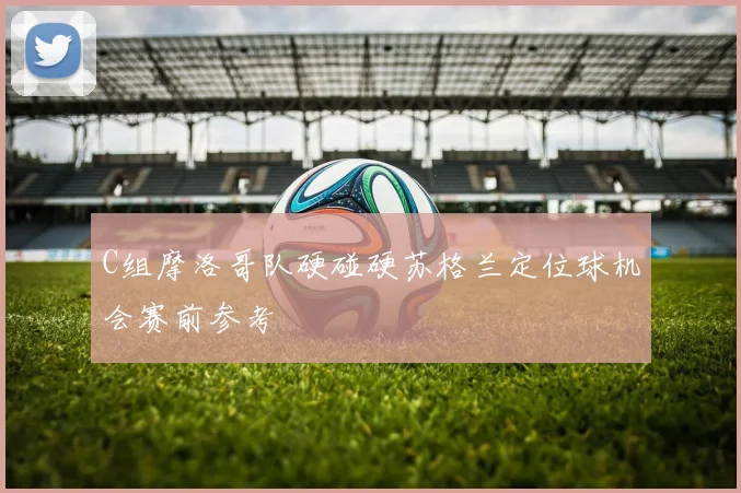 C组摩洛哥队硬碰硬苏格兰定位球机会赛前参考