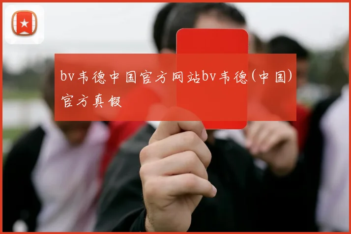 bv韦德中国官方网站bv韦德(中国)官方真假