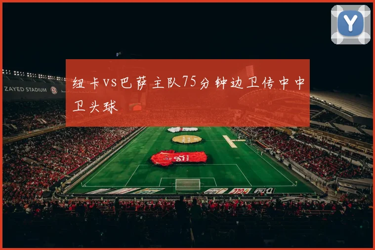 纽卡vs巴萨主队75分钟边卫传中中卫头球