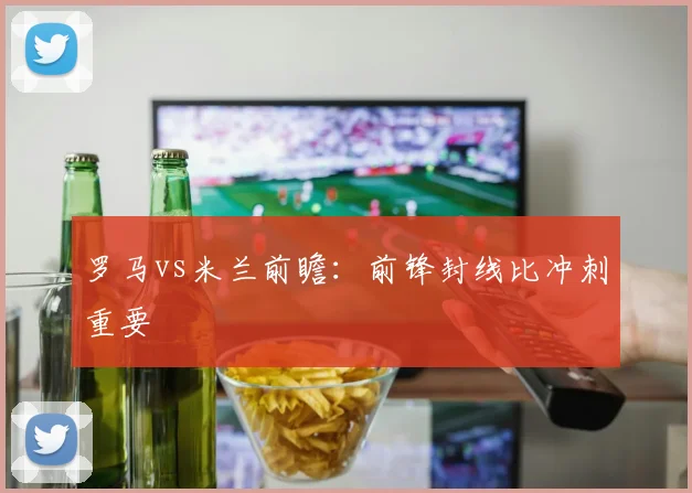 罗马vs米兰前瞻:前锋封线比冲刺重要