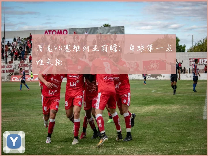 马竞vs塞维利亚前瞻:角球第一点谁来抢