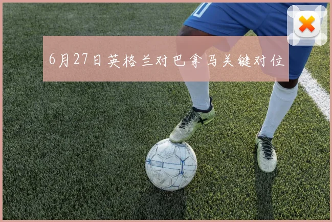 6月27日英格兰对巴拿马关键对位
